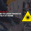 Laser Safety: How to Laser Engrave Safely at Home
